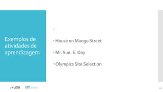 Exemplos de
atividades de
aprendizagem
 Global Learning | KoenTimmers Projects
 House on Mango Street
 Mr. Sun. E. Day
 Olympics Site Selection
49
 