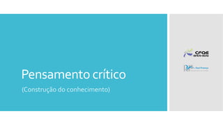 Pensamento crítico
(Construção do conhecimento)
 