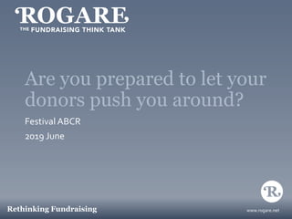 www.rogare.netRethinking Fundraising
Are you prepared to let your
donors push you around?
Festival ABCR
2019 June
 