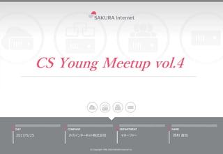 CS Young Meetup vol.4
2017/5/25
(C) Copyright 1996-2016 SAKURA Internet Inc
さくらインターネット株式会社 マネージャー 西村 直也
 