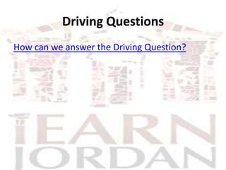 Driving Questions
How can we answer the Driving Question?
 