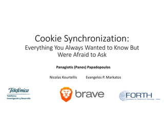 Cookie Synchronization:
Everything You Always Wanted to Know But
Were Afraid to Ask
Panagiotis (Panos) Papadopoulos
Nicolas Kourtellis Evangelos P. Markatos
 