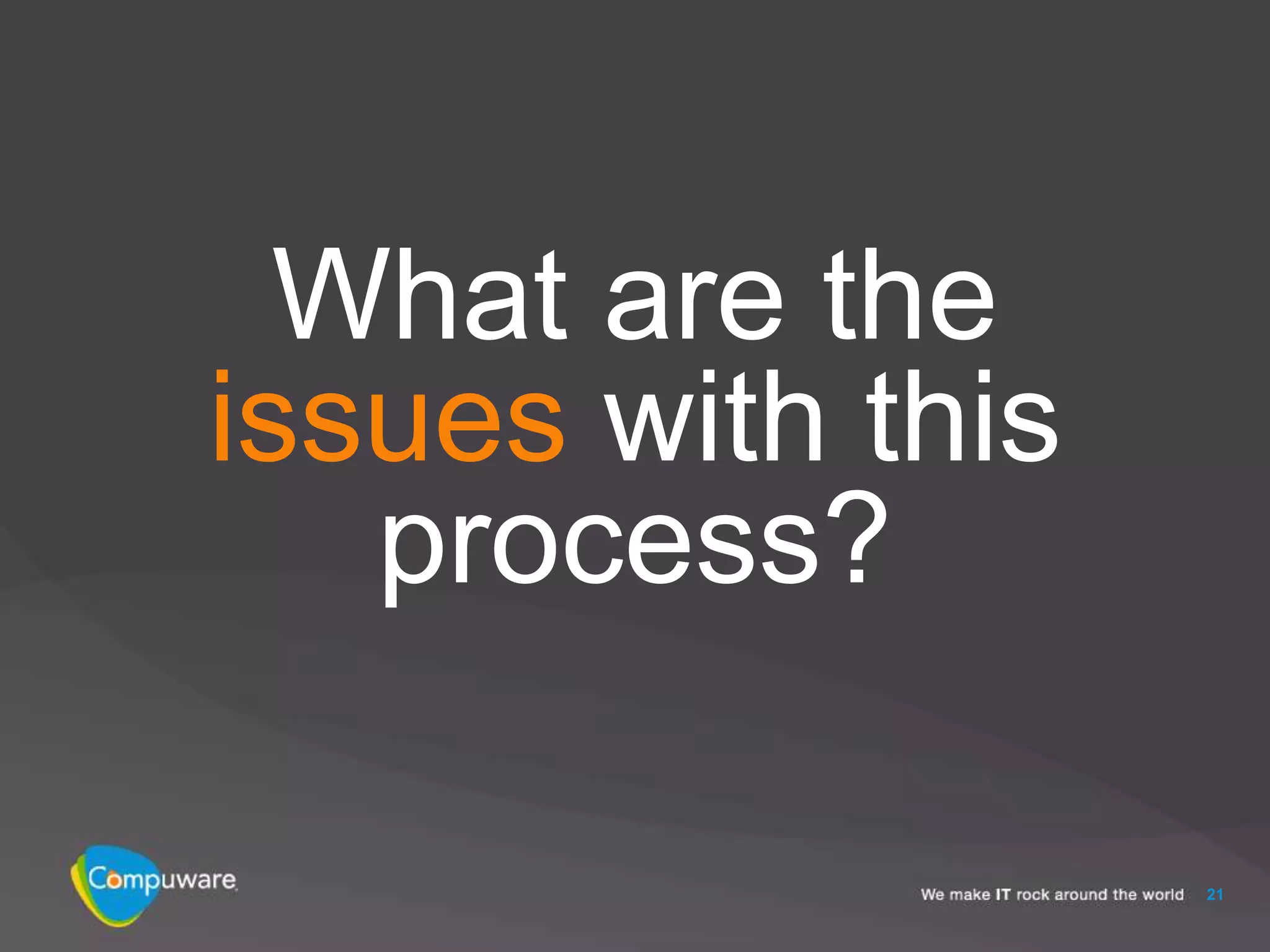 What are the
issues with this
   process?

                   21
 