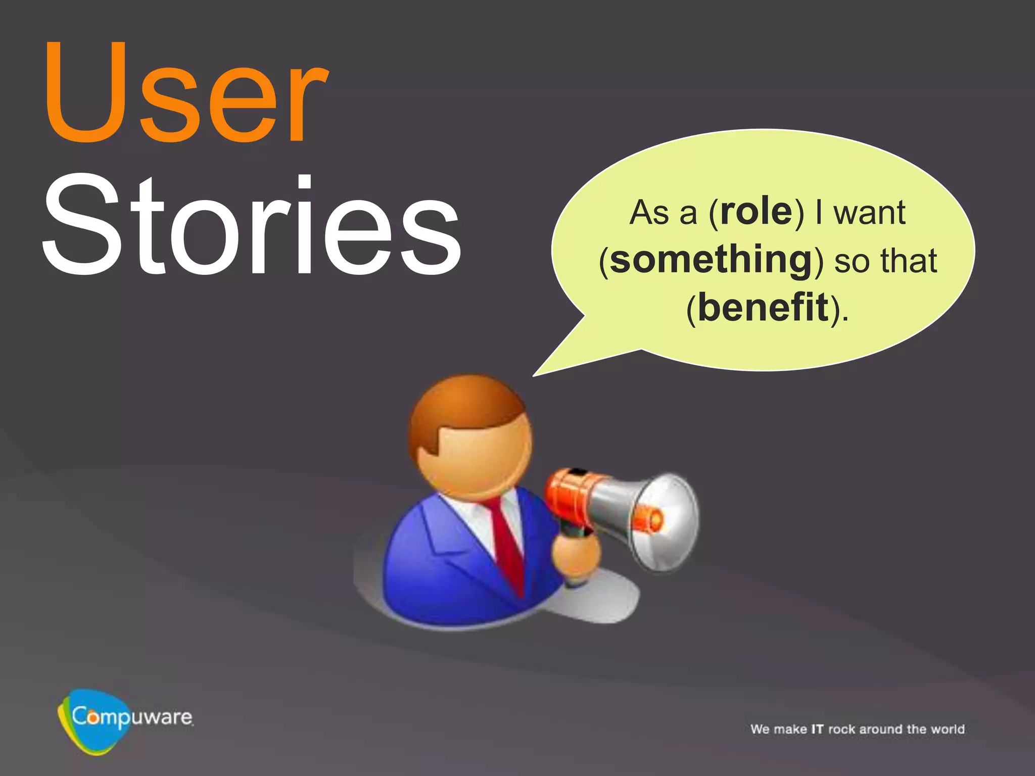 User
Stories     As a (role) I want
          (something) so that
               (benefit).
 