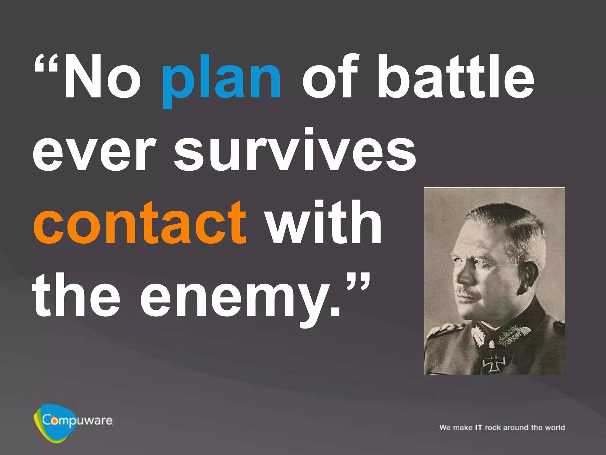 “No plan of battle
ever survives
contact with
the enemy.”
 