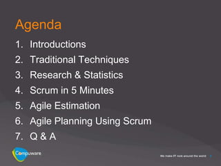Agenda
1. Introductions
2. Traditional Techniques
3. Research & Statistics
4. Scrum in 5 Minutes
5. Agile Estimation
6. Agile Planning Using Scrum
7. Q & A
                                2
 