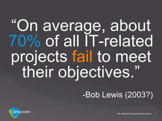 “On average, about
70% of all IT-related
projects fail to meet
 their objectives.”
          -Bob Lewis (2003?)

                               25
 