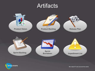 Artifacts


Product Vision    Product Backlog    Release Plan




                     Sprint
Sprint Backlog     Burndown         Impediment List
 