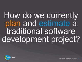 How do we currently
 plan and estimate a
 traditional software
development project?

                    8
 