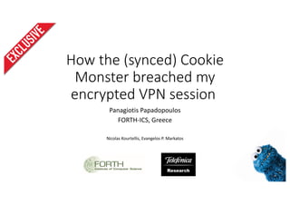 How the (synced) Cookie
Monster breached my
encrypted VPN session
Panagiotis Papadopoulos
FORTH-ICS, Greece
Nicolas Kourtellis, Evangelos P. Markatos
 