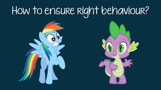 How to ensure right behaviour?
 