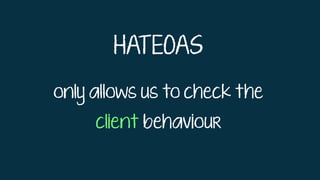HATEOAS
only allows us to check the
client behaviour
 