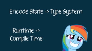 Encode State => Type System
Runtime =>
Compile Time
 