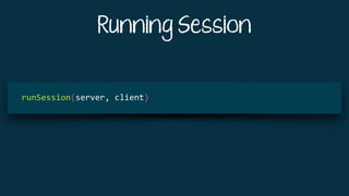 Running Session
			
runSession(server,	client)	
 
