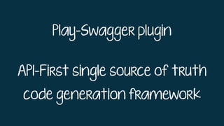 Play-Swagger plugin
API-First single source of truth
code generation framework
 