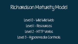 Richardson Maturity Model
Level 0 - Wild Wild Web
Level 1 - Resources
Level 2 - HTTP Verbs
Level 3 - Hypermedia Controls
 