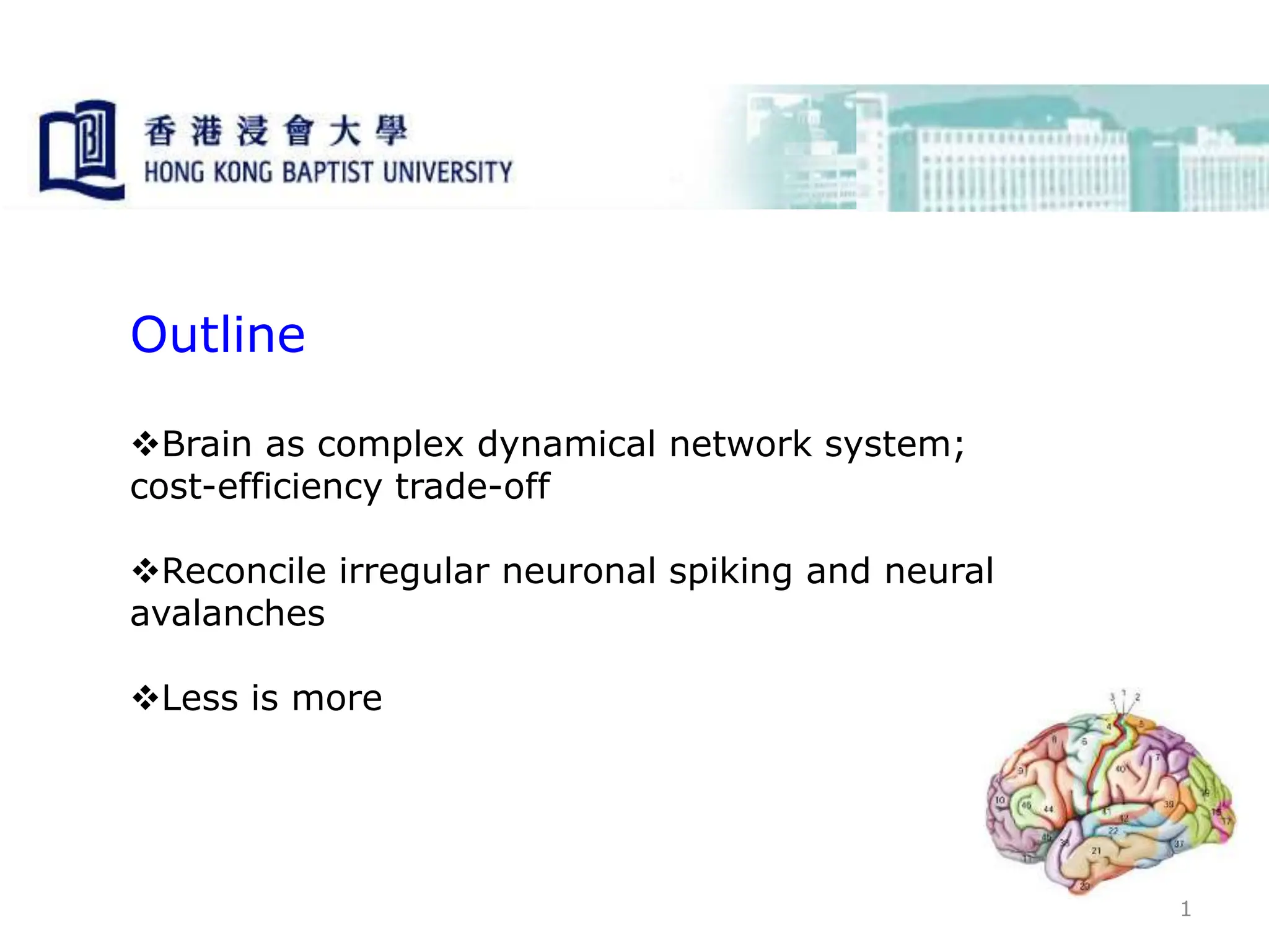 1
Outline
Brain as complex dynamical network system;
cost-efficiency trade-off
Reconcile irregular neuronal spiking and neural
avalanches
Less is more
 