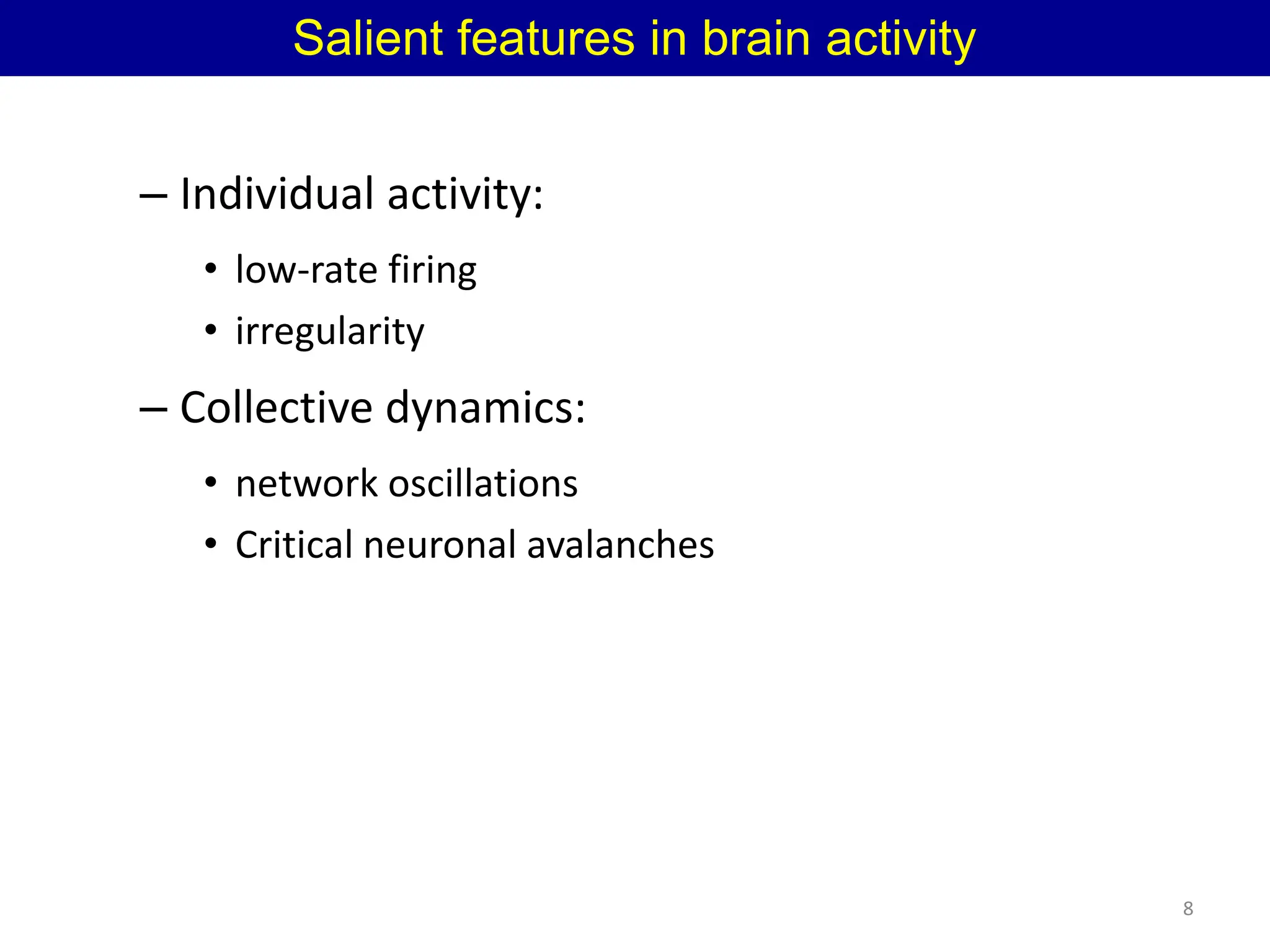 – Individual activity:
• low-rate firing
• irregularity
– Collective dynamics:
• network oscillations
• Critical neuronal avalanches
8
Salient features in brain activity
 