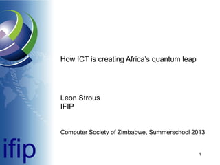 How ICT is creating Africa’s quantum leap

Leon Strous
IFIP

Computer Society of Zimbabwe, Summerschool 2013

ifip

1

 