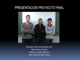 PRESENTACIÓN PROYECTO FINAL




      El grupo esta compuesto por:
            -Kevin Bau Lozano.
          -Marcos Luzón ...