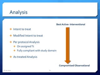 Analysis
 Intent to treat
 Modified Intent to treat
 Per protocol Analysis
 On assignedTt
 Fully compliant with study domain
 As treated Analysis
Best Active- Interventional
Compromised Observational
16-05-2014 61
 