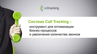 Система Call Tracking –
инструмент для оптимизации
бизнес-процессов
и увеличения количества звонков
 