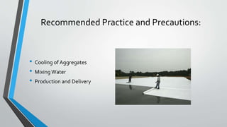 Recommended Practice and Precautions:
• Cooling of Aggregates
• Mixing Water
• Production and Delivery
 