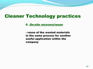 Cleaner Technology practices
6. On-site recovery/reuse
- reuse of the wasted materials
in the same process for another
useful application within the
company
17
 