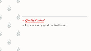– Quality Control
– Liver is a very good control tissue.
 