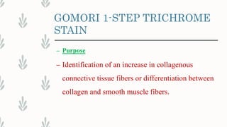 GOMORI 1-STEP TRICHROME
STAIN
– Purpose
– Identification of an increase in collagenous
connective tissue fibers or differentiation between
collagen and smooth muscle fibers.
 
