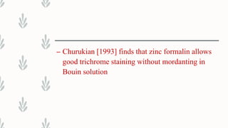 – Churukian [1993] finds that zinc formalin allows
good trichrome staining without mordanting in
Bouin solution
 