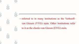 – referred to in many institutions as the Verhoeff-
van Gieson (VVG) stain. Other institutions refer
to it as the elastic-van Gieson (EVG) stain.
 