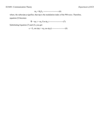 EC8491: Communication Theory Department of ECE
mp = KpEm ------------------------(6)
where, the subscript p signifies; that mp is the modulation index of the PM wave. Therefore,
equation (5) becomes
θ = ωc t + mp Cos ωm t ---------------------(7)
Substituting Equation (7) and (3), you get:
e = Ec sin (ωct + mp cos ωmt) --------------------(8)
 