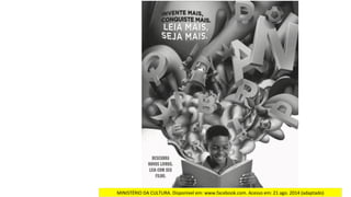 MINISTÉRIO	DA	CULTURA.	Disponível	em:	www.facebook.com.	Acesso	em:	21	ago.	2014	(adaptado)		
 