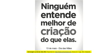 Homenagem	ao	dia	das	mães	2012.	Disponível	em:	http://www.comunicacao.com.	Acesso	em:	3	ago.	2012.	Adaptado.	
 
