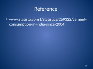 109
Reference
• www.statista.com (/statistics/269322/cement-
consumption-in-india-since-2004)
 