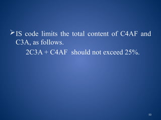 53
IS code limits the total content of C4AF and
C3A, as follows.
2C3A + C4AF should not exceed 25%.
 