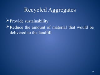 94
Recycled Aggregates
Provide sustainability
Reduce the amount of material that would be
delivered to the landfill
 