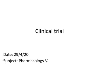 Clinical trial
Date: 29/4/20
Subject: Pharmacology V
 