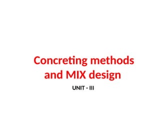 Concreting methods
and MIX design
UNIT - III
 