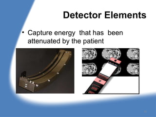 Detector Elements
• Capture energy that has been
attenuated by the patient
15
 