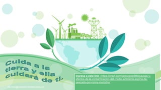 http://www.free-powerpoint-templates-design.com
Ingresa a este link : https://prezi.com/qezcpjoqk98d/causas-y-
efectos-de-la-contaminacion-del-medio-ambiente-espina-de-
pescado-por-ronny-morocho/
 