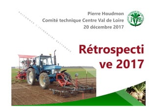 Rétrospecti
ve 2017
Pierre Houdmon
Comité technique Centre Val de Loire
20 décembre 2017
 