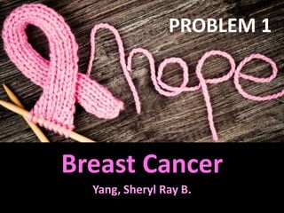 PROBLEM 1

Breast Cancer
Yang, Sheryl Ray B.

 