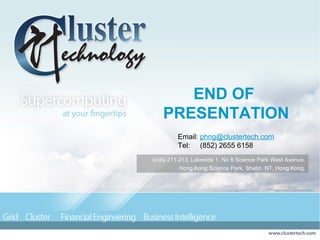 END OF
PRESENTATION
Email: phng@clustertech.com
Tel: (852) 2655 6158
Units 211-213, Lakeside 1, No 8 Science Park West Avenue,
Hong Kong Science Park, Shatin, NT, Hong Kong.
 