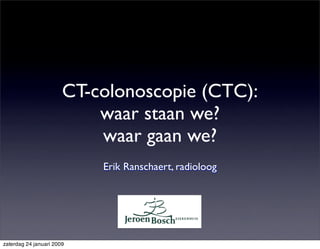 CT-colonoscopie (CTC):
                           waar staan we?
                           waar gaan we?
                           Erik Ranschaert, radioloog




zaterdag 24 januari 2009
 