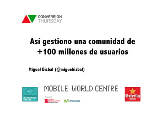 Así gestiono una comunidad de
+100 millones de usuarios
Miguel Bisbal (@miguebisbal)
 