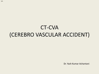 CT-CVA
(CEREBRO VASCULAR ACCIDENT)
OSR
Dr. Yash Kumar Achantani
 