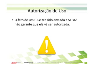 Autorização de Uso
• O fato de um CT-e ter sido enviada a SEFAZ
  não garante que ela vá ser autorizada.
 