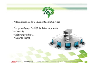 Recebimento de Documentos eletrônicos

Impressão do DANFE, boletos e anexos
Emissão
Assinatura Digital
Guarda Fiscal
 